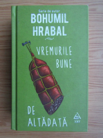 Bohumil Hrabal - Vremurile bune de altadata. Universul meu