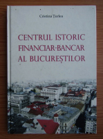 Anticariat: Cristina Turlea - Centrul istoric financiar-bancar al bucurestilor