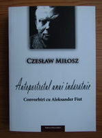 Czeslaw Milosz - Autoportretul unui indaratnic. Convorbiri cu Aleksander Fiut