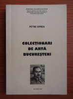 Petre Oprea - Colectionari de arta bucuresteni