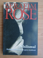 Serafim Rose - Nihilismul. Radacina Revolutiei in epoca moderna