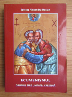 Alexandru Mesian - Ecumenismul. Drumul spre unitatea crestina