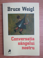 Bruce Weigl - Conversatia sangelui nostru