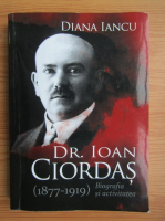 Diana Iancu - Dr. Ioan Ciordas (1877-1919). Biografia si activitatea