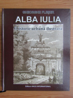 Gheorghe Fleser - Alba Iulia. O istorie urbana ilustrata