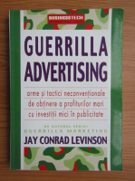 Jay Conrad Levinson - Guerilla Advertising. Arme si tactici neconventionale de obtinere a profiturilor mari cu investitii mici in publicitate
