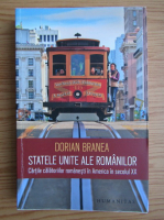 Dorian Branea - Statele Unte ale romanilor. Cartile calatoriilor romanesti in America in secolul XX