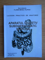 Florin Mihail Filipoiu - Lucrari practice de anatomie. Aparatul digestiv subdiafragmatic si splina