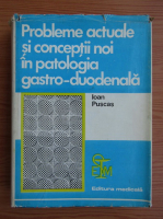 Ioan Puscasu - Probleme actuale si conceptii noi in patologia gastro-duodenala