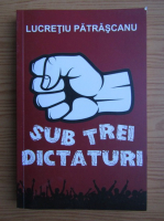 Anticariat: Lucretiu Patrascanu - Sub trei dictaturi