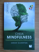 Sarah Silverton - Cheia mindfulness. Constientizeaza prezentul pentru a fi fericit si echilibrat
