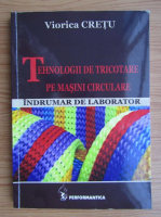 Viorica Cretu - Tehnologii de tricotare pe masini circulare. Indrumar de laborator