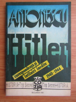 Vasile Arimia - Antonescu-Hitler. Corespondenta si intalniri inedite, 1940-1944 (volumul 1)