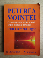 Paul Clement Jagot - Puterea vointei. Cum sa actionam asupra noastra, asupra altora si a destinului