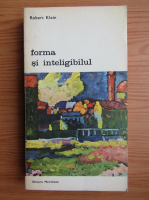 Robert Klein - Forma si inteligibilul, volumul 2. Scrieri despre Renastere si arta moderna