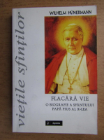 Anticariat: Wilhelm Hunermann - Vietile Sfintilor. Flacara vie. O biografie a Sfantului Papa Pius al X-lea