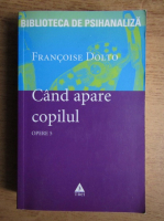 Francoise Dolto - Opere, volumul 5. Cand apare copilul