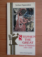 Serban Papacostea - Stephen the Great. Prince of Moldovia 1457-1504