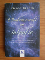 Anticariat: Gregg Braden - Suntem creati cu intentie. De la evolutie din intamplare la transformare prin intentie