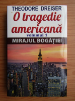 Theodore Dreiser - O tragedie americana, volumul 1. Mirajul bogatiei