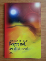 Cristian A. Petricu - Despre noi, cei de dincolo