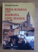Gheorghe Pascalau - Presa romana despre Razboiul Civil Spaniol (1936-1939)