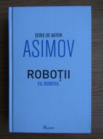 Anticariat: Isaac Asimov - Robotii. Eu, robotul