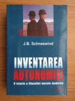 J. B. Schneewind - Inventarea autonomiei. O istorie a filosofiei morale moderne