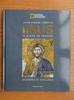 Jean-Pierre Isbouts - Iisus. O viata in imagini, volumul 1. Nasterea si copilaria