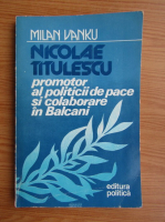 Milan Vanku - Nicolae Titulescu promotor al politicii de pace si colaborare in Balcani 1920-1936