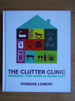 Romaine Lowery - The clutter clinic. Organise your home in seven days