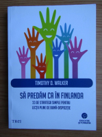 Timothy D. Walker - Sa predam ca in Finlanda. 33 de strategii simple pentru lectii pline de buna-dispozitie