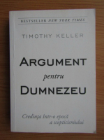 Timothy Keller - Argument pentru Dumnezeu. Credinta intr-o epoca a speticismului