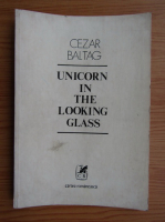 Cezar Baltag - Unicorn in the looking glass