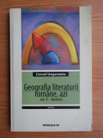 Cornel Ungureanu - Geografia literaturii romane, azi (volumul 4)