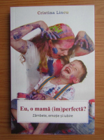 Anticariat: Cristina Lincu - Eu, o mama (im)perfecta? Zambete, emotie si iubire