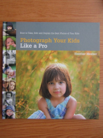Anticariat: Heather Mosher - Photograph your kids like a pro. How to take, edit and display the best photos of your kids