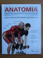 Pat Manocchia - Anatomia antrenamentului fizic. Ghid de specialitate pentru exercitiile tale