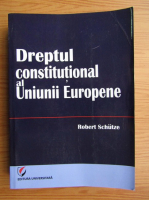 Robert Schutze - Dreptul constitutional al Uniunii Europene
