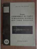 Gh. Petrescu - Despre cutremurele de pamant si regiunile seismice din tara noastra