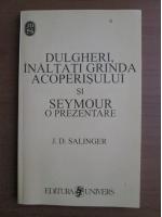 Anticariat: J. D. Salinger - Dulgheri, inaltati grinda acoperisului si Seymour o prezentare