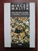 Anticariat: Mircea Malita - Zece mii de culturi, o singura civilizatie (spre geomodernitatea secolului XXI)