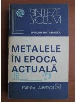 Anticariat: Ovidiu Hatarascu - Metalele in epoca actuala