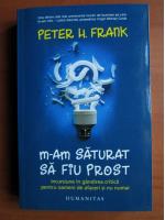 Anticariat: Peter H. Frank - M-am saturat sa fiu prost