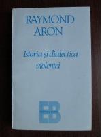 Raymond Aron - Istoria si dialectica violentei
