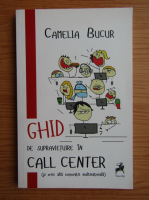 Anticariat: Camelia Bucur - Ghid de supravietuire in Call Center