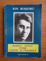 Ion Rosioru - Marius Tupan intre utopie si parabola