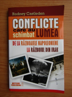 Rodney Castleden - Conflicte care au schimbat lumea, volumul 2. De la razboaiele napoleoniene la razboiul din Irak