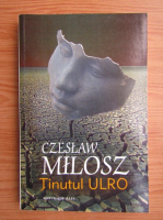 Czeslaw Milosz - Tinutul Ulro