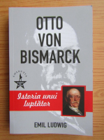 Anticariat: Emil Ludwig - Otto von Bismarck. Istoria unui luptator